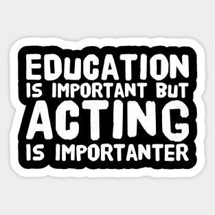 Education Is Important but Acting Is Importanter Sticker